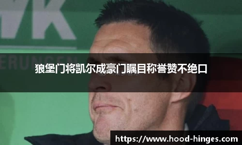狼堡门将凯尔成豪门瞩目称誉赞不绝口