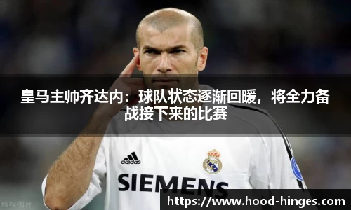 皇马主帅齐达内：球队状态逐渐回暖，将全力备战接下来的比赛