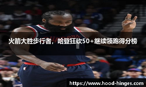 火箭大胜步行者，哈登狂砍50+继续领跑得分榜