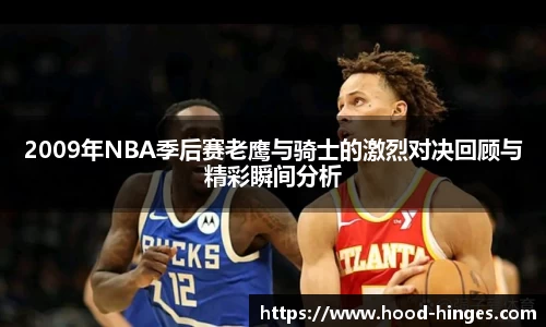 2009年NBA季后赛老鹰与骑士的激烈对决回顾与精彩瞬间分析