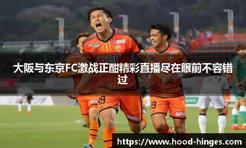 大阪与东京FC激战正酣精彩直播尽在眼前不容错过