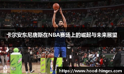 卡尔安东尼唐斯在NBA赛场上的崛起与未来展望
