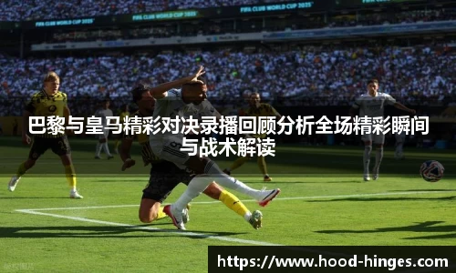 巴黎与皇马精彩对决录播回顾分析全场精彩瞬间与战术解读