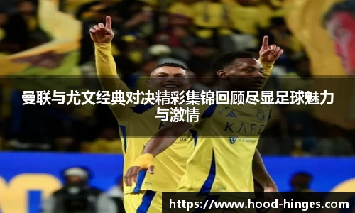 曼联与尤文经典对决精彩集锦回顾尽显足球魅力与激情
