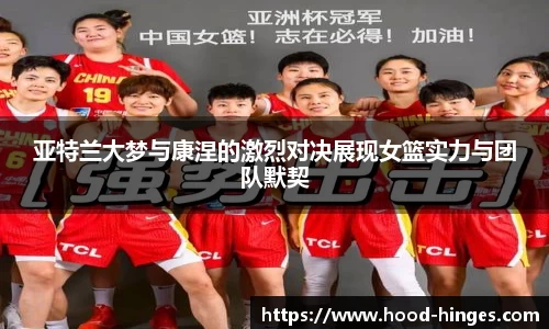 亚特兰大梦与康涅的激烈对决展现女篮实力与团队默契