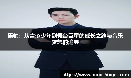 原帅：从青涩少年到舞台巨星的成长之路与音乐梦想的追寻