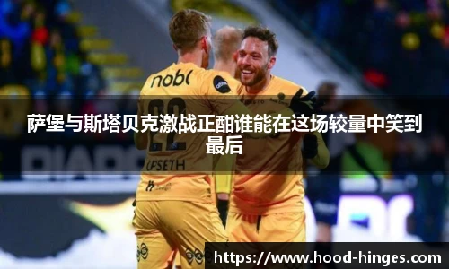 萨堡与斯塔贝克激战正酣谁能在这场较量中笑到最后