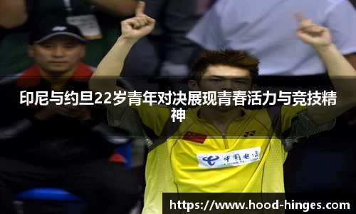 印尼与约旦22岁青年对决展现青春活力与竞技精神