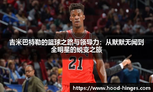 吉米巴特勒的篮球之路与领导力：从默默无闻到全明星的蜕变之旅