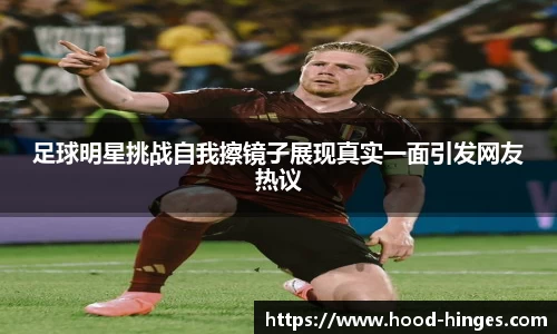 足球明星挑战自我擦镜子展现真实一面引发网友热议