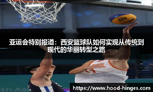 亚运会特别报道：西安篮球队如何实现从传统到现代的华丽转型之路