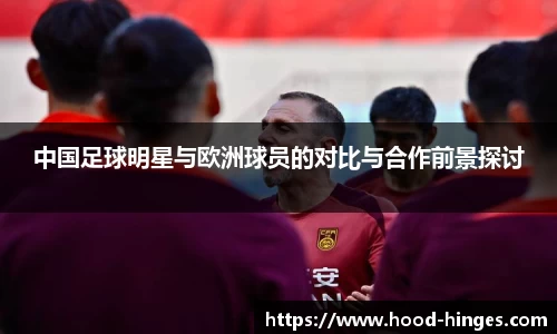 中国足球明星与欧洲球员的对比与合作前景探讨