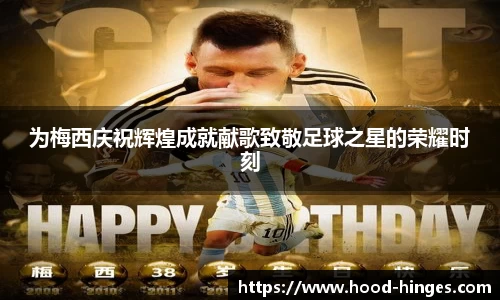 为梅西庆祝辉煌成就献歌致敬足球之星的荣耀时刻