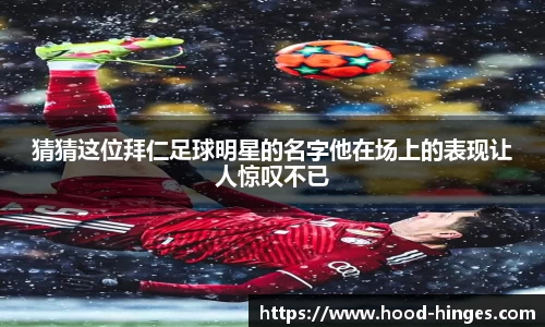 猜猜这位拜仁足球明星的名字他在场上的表现让人惊叹不已