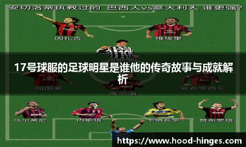 17号球服的足球明星是谁他的传奇故事与成就解析