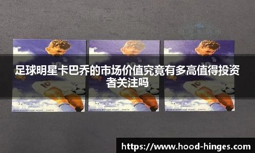 足球明星卡巴乔的市场价值究竟有多高值得投资者关注吗